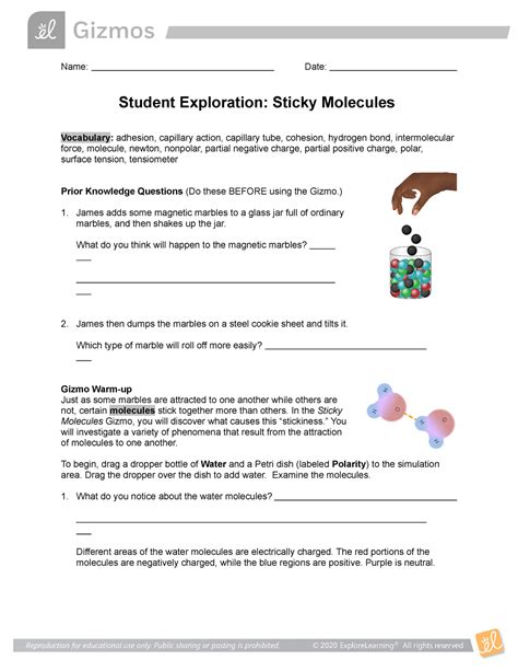 Student exploration sticky molecules - Student Exploration: Sticky Molecules . Directions: Follow the instructions to go through the simulation. Respond to the questions and . prompts in the orange boxes. V ocabulary : adhesion, capillary action, capillary tube, cohesion, hydrogen bond, intermolecular force,